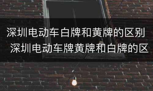 深圳电动车白牌和黄牌的区别 深圳电动车牌黄牌和白牌的区别