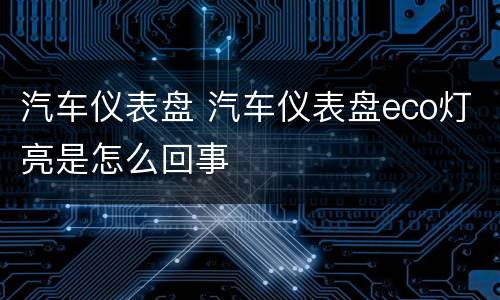 汽车仪表盘 汽车仪表盘eco灯亮是怎么回事