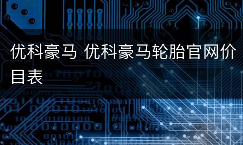 优科豪马 优科豪马轮胎官网价目表