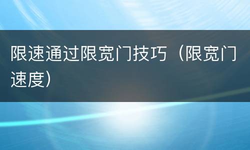 限速通过限宽门技巧（限宽门速度）