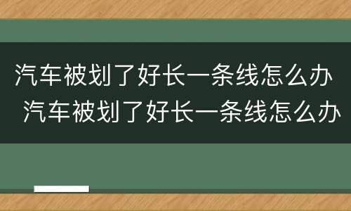 汽车被划了好长一条线怎么办 汽车被划了好长一条线怎么办恢复