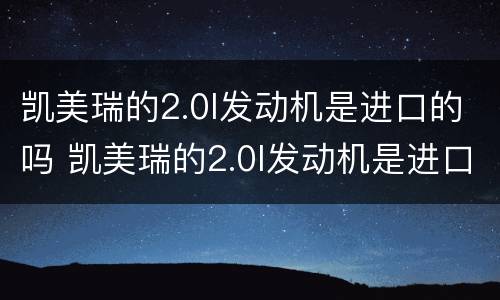 凯美瑞的2.0l发动机是进口的吗 凯美瑞的2.0l发动机是进口的吗多少钱