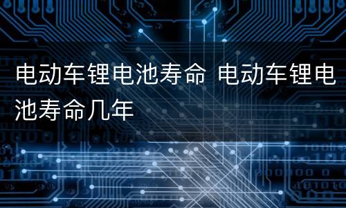 电动车锂电池寿命 电动车锂电池寿命几年