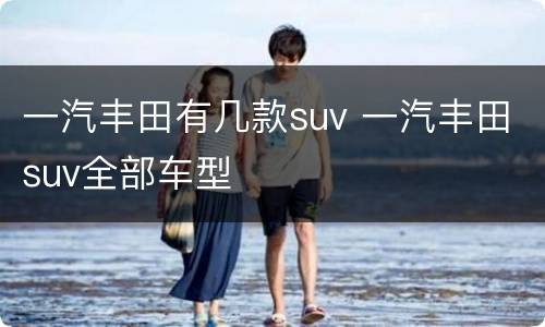 一汽丰田有几款suv 一汽丰田suv全部车型