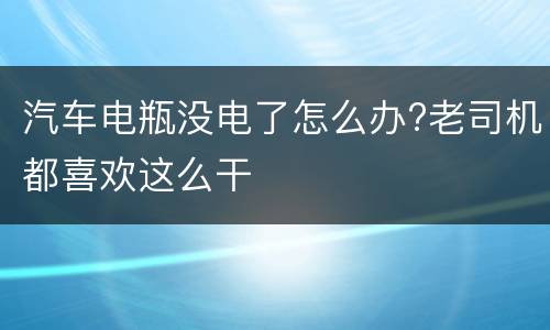 汽车电瓶没电了怎么办?老司机都喜欢这么干