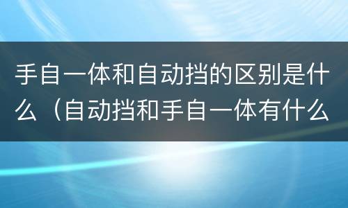 手自一体和自动挡的区别是什么（自动挡和手自一体有什么区别）