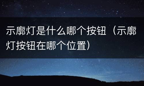 示廓灯是什么哪个按钮（示廓灯按钮在哪个位置）
