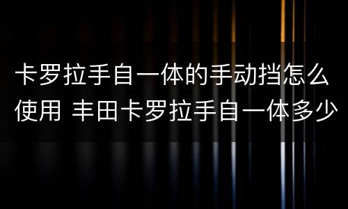 卡罗拉手自一体的手动挡怎么使用 丰田卡罗拉手自一体多少钱