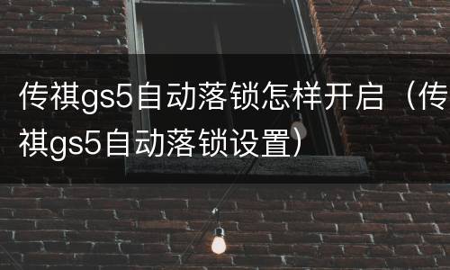 传祺gs5自动落锁怎样开启（传祺gs5自动落锁设置）