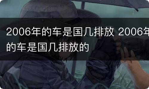 2006年的车是国几排放 2006年的车是国几排放的