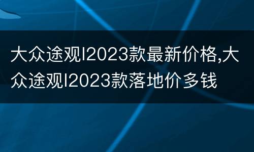 大众途观l2023款最新价格,大众途观l2023款落地价多钱