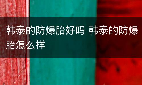韩泰的防爆胎好吗 韩泰的防爆胎怎么样