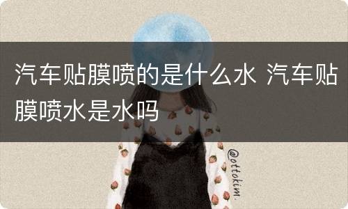 汽车贴膜喷的是什么水 汽车贴膜喷水是水吗