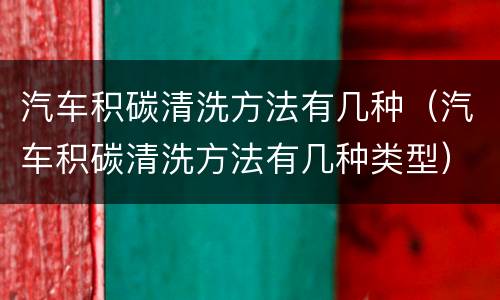 汽车积碳清洗方法有几种（汽车积碳清洗方法有几种类型）