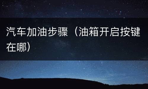 汽车加油步骤（油箱开启按键在哪）