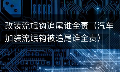 改装流氓钩追尾谁全责（汽车加装流氓钩被追尾谁全责）