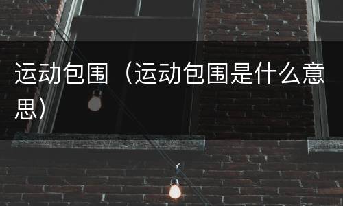 运动包围（运动包围是什么意思）