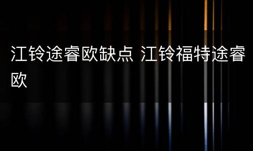 江铃途睿欧缺点 江铃福特途睿欧