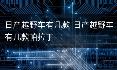 日产越野车有几款 日产越野车有几款帕拉丁