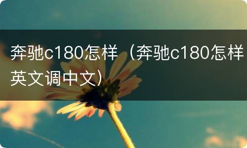 奔驰c180怎样（奔驰c180怎样英文调中文）