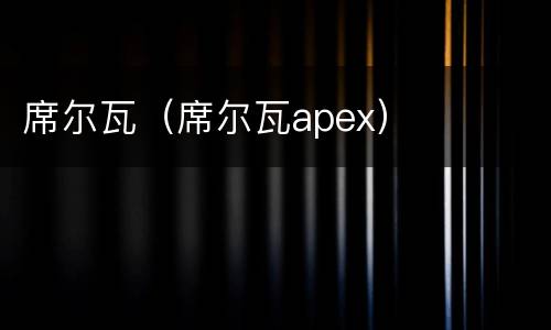 席尔瓦（席尔瓦apex）