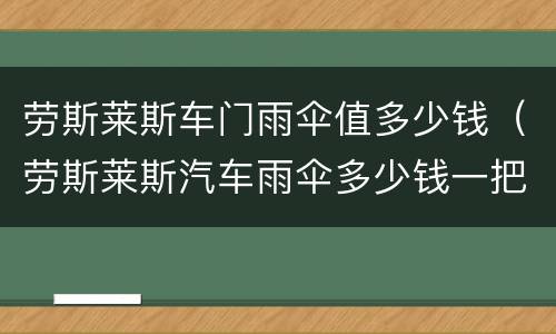 劳斯莱斯车门雨伞值多少钱（劳斯莱斯汽车雨伞多少钱一把）