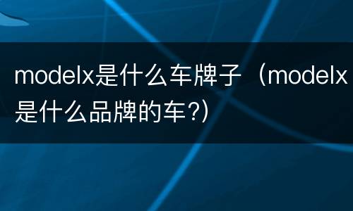 modelx是什么车牌子（modelx是什么品牌的车?）