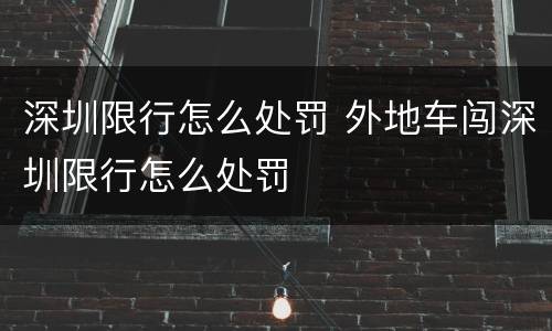 深圳限行怎么处罚 外地车闯深圳限行怎么处罚
