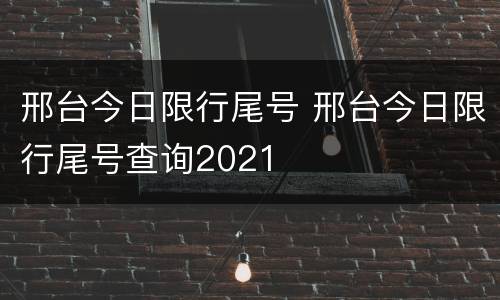 邢台今日限行尾号 邢台今日限行尾号查询2021