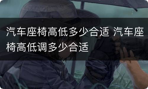 汽车座椅高低多少合适 汽车座椅高低调多少合适