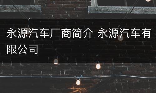 永源汽车厂商简介 永源汽车有限公司