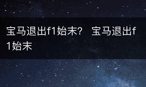 宝马退出f1始末？ 宝马退出f1始末