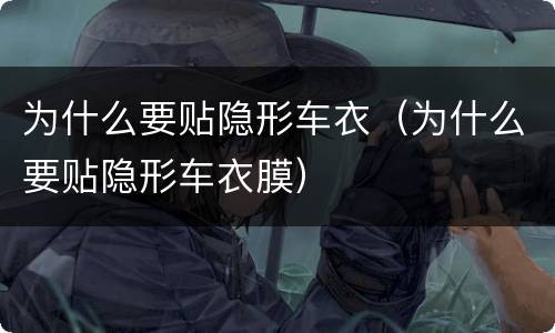 为什么要贴隐形车衣（为什么要贴隐形车衣膜）