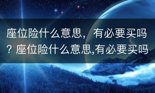座位险什么意思，有必要买吗? 座位险什么意思,有必要买吗?1002无标题