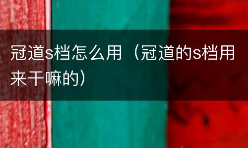 冠道s档怎么用（冠道的s档用来干嘛的）