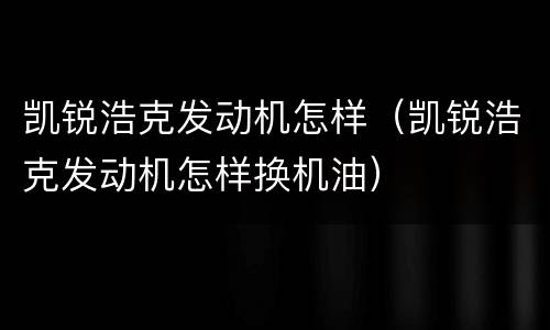 凯锐浩克发动机怎样（凯锐浩克发动机怎样换机油）