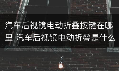 汽车后视镜电动折叠按键在哪里 汽车后视镜电动折叠是什么意思