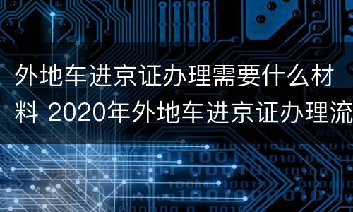 外地车进京证办理需要什么材料 2020年外地车进京证办理流程