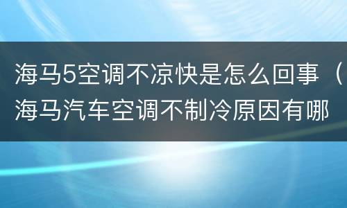 海马5空调不凉快是怎么回事（海马汽车空调不制冷原因有哪些）