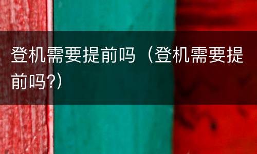 登机需要提前吗（登机需要提前吗?）