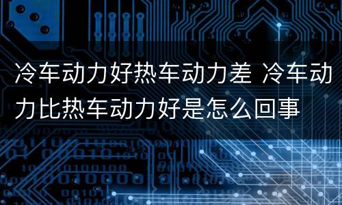 冷车动力好热车动力差 冷车动力比热车动力好是怎么回事