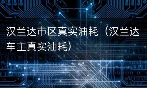 汉兰达市区真实油耗（汉兰达车主真实油耗）