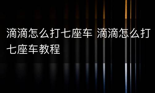 滴滴怎么打七座车 滴滴怎么打七座车教程