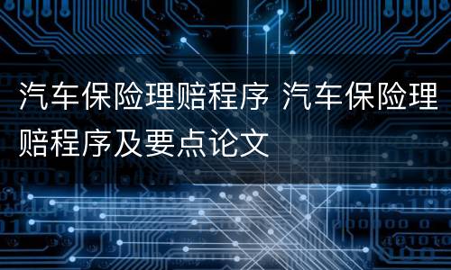 汽车保险理赔程序 汽车保险理赔程序及要点论文
