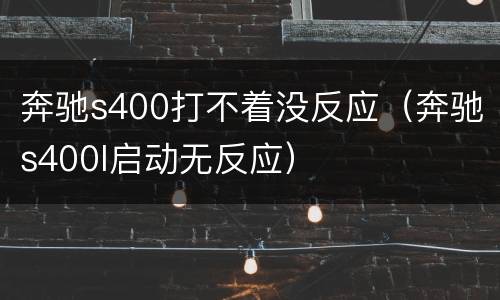 奔驰s400打不着没反应（奔驰s400l启动无反应）