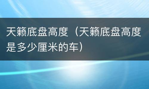 天籁底盘高度（天籁底盘高度是多少厘米的车）