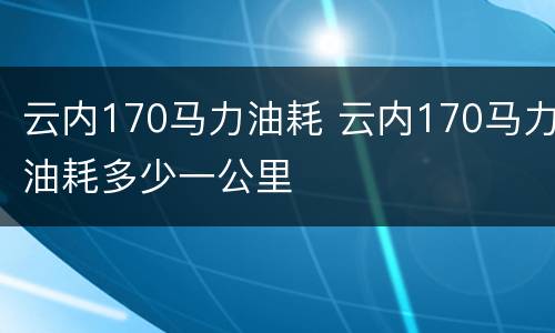 云内170马力油耗 云内170马力油耗多少一公里