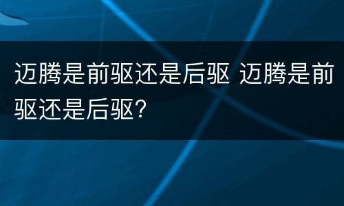 迈腾是前驱还是后驱 迈腾是前驱还是后驱?