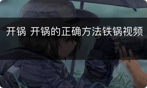 开锅 开锅的正确方法铁锅视频