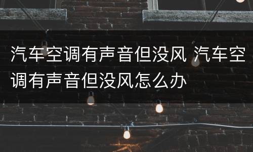汽车空调有声音但没风 汽车空调有声音但没风怎么办